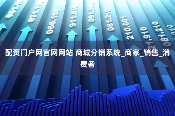 配资门户网官网网站 商城分销系统_商家_销售_消费者
