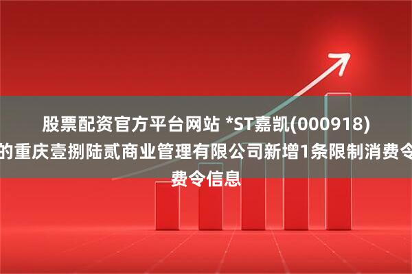 股票配资官方平台网站 *ST嘉凯(000918)控股的重庆壹捌陆贰商业管理有限公司新增1条限制消费令信息