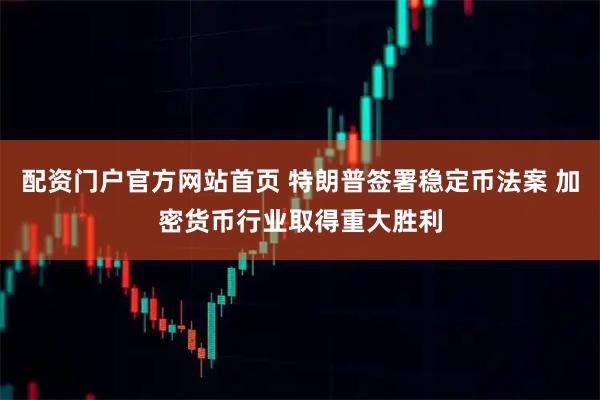 配资门户官方网站首页 特朗普签署稳定币法案 加密货币行业取得重大胜利